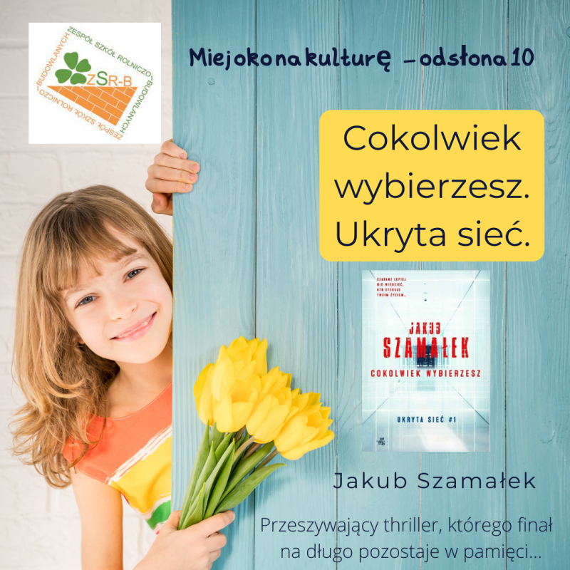 Plakat zachęcający do przeczytania książki Jakuba Szymałka "Cokolwiek wybierzesz. Ukryta sieć". Na plakacie dziewczynka z bukietem żółtych tulipanów i okładka książki