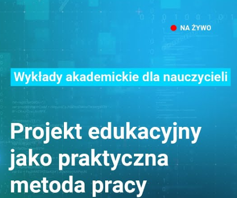 Projekt edukacyjny jako praktyczna metoda pracy - wykład online dla nauczycieli